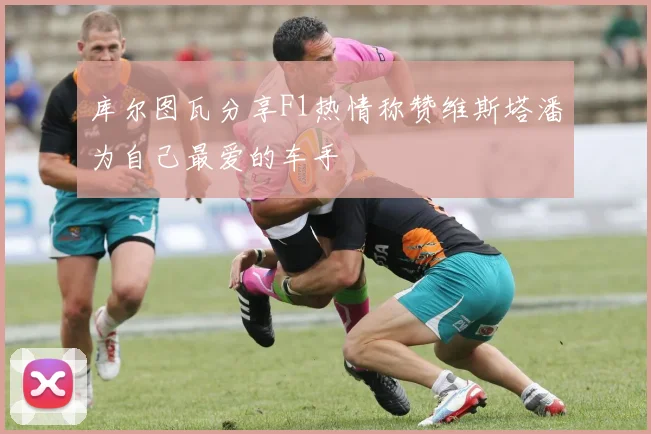 库尔图瓦分享F1热情称赞维斯塔潘为自己最爱的车手